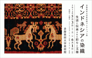 多摩美術大学美術館コレクション展「インドネシアの染織　生活に伝承された彩りと文様」