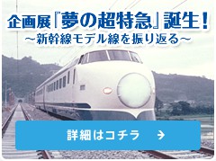 企画展　『夢の超特急」誕生！〜新幹線モデル線を振り返る〜