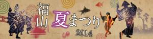 「福山夏まつり2014」 二上りおどり大会・いろは丸YOSAKOI・あしだ川花火大会