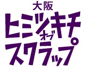 大阪ヒミツキチオブスクラップ