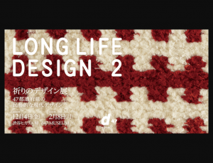 【12/4-31】LONG LIFE DESIGN 2 祈りのデザイン展